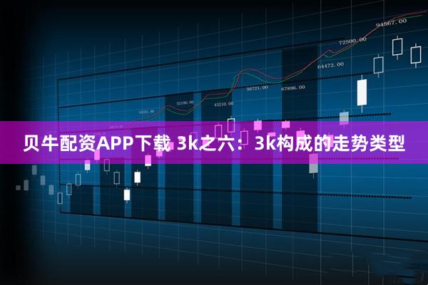 贝牛配资APP下载 3k之六：3k构成的走势类型