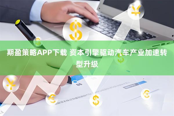 期盈策略APP下载 资本引擎驱动汽车产业加速转型升级