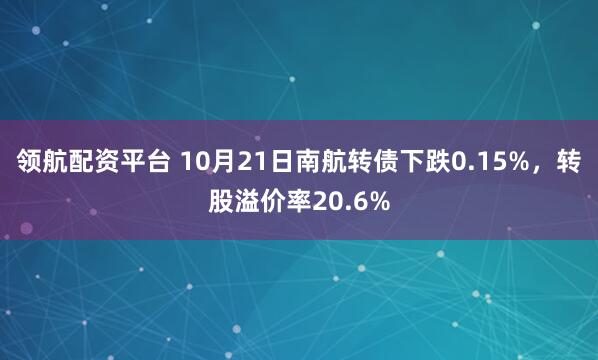 领航配资平台 10月21日南航转债下跌0.15%，转股溢价率20.6%