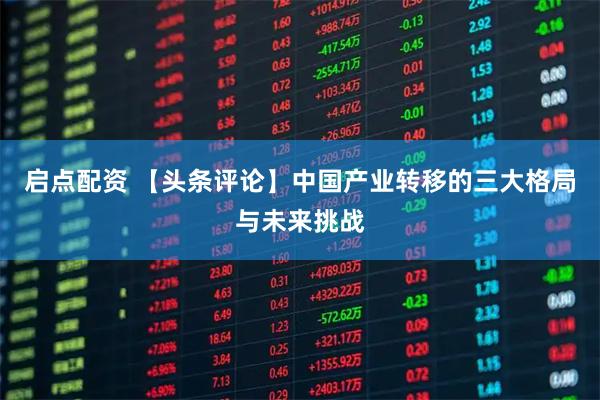 启点配资 【头条评论】中国产业转移的三大格局与未来挑战