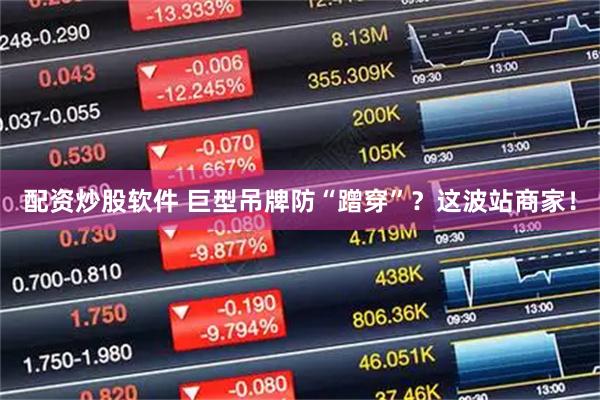 配资炒股软件 巨型吊牌防“蹭穿”？这波站商家！