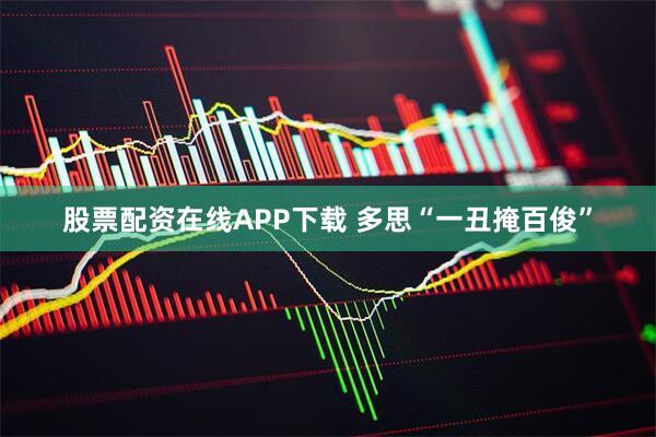 股票配资在线APP下载 多思“一丑掩百俊”