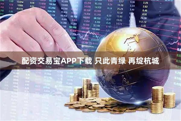 配资交易宝APP下载 只此青绿 再绽杭城