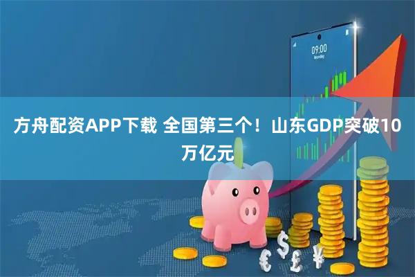 方舟配资APP下载 全国第三个！山东GDP突破10万亿元