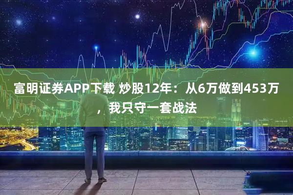 富明证券APP下载 炒股12年：从6万做到453万，我只守一套战法