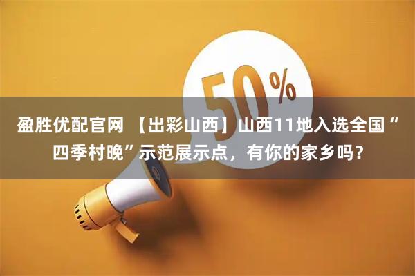 盈胜优配官网 【出彩山西】山西11地入选全国“四季村晚”示范展示点，有你的家乡吗？