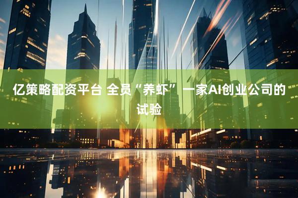 亿策略配资平台 全员“养虾” 一家AI创业公司的试验