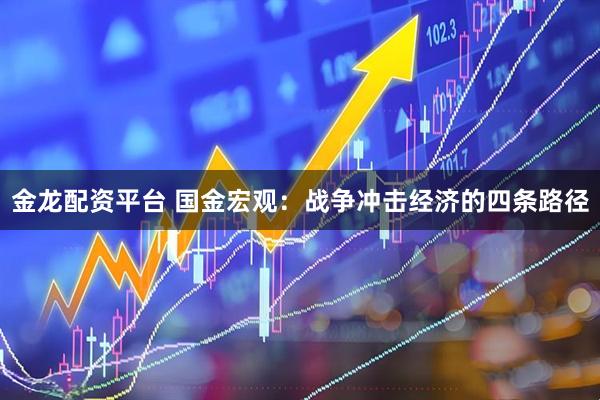 金龙配资平台 国金宏观：战争冲击经济的四条路径