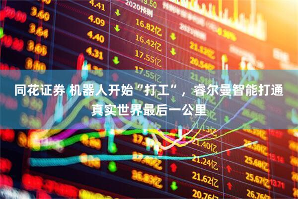 同花证券 机器人开始“打工”,睿尔曼智能打通真实世界最后一公里