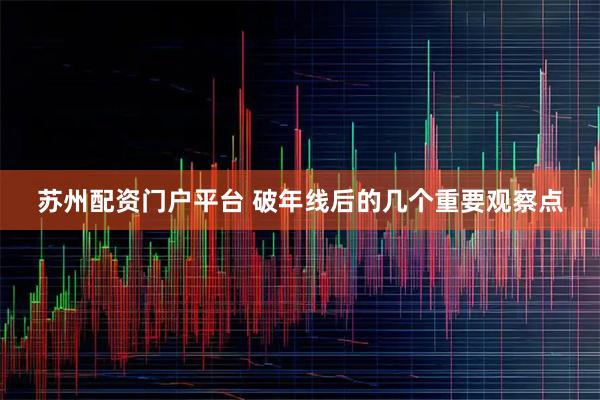 苏州配资门户平台 破年线后的几个重要观察点
